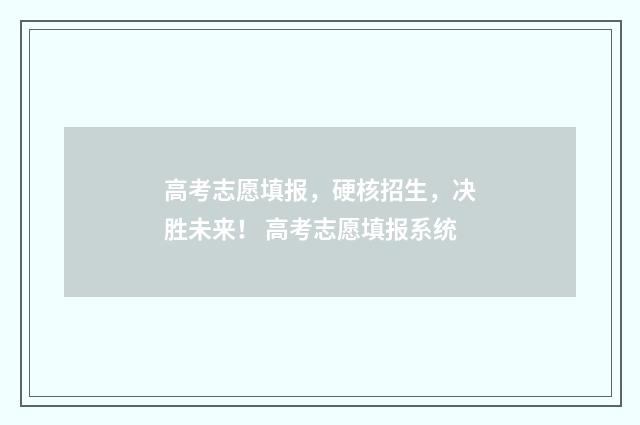 高考志愿填报，硬核招生，决胜未来！ 高考志愿填报系统