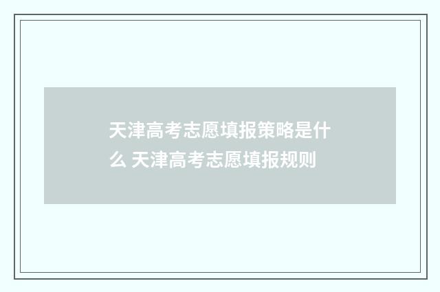 天津高考志愿填报策略是什么 天津高考志愿填报规则