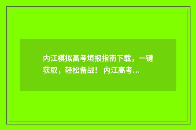内江模拟高考填报指南下载,一键获取,轻松备战! 内江高考二模2021