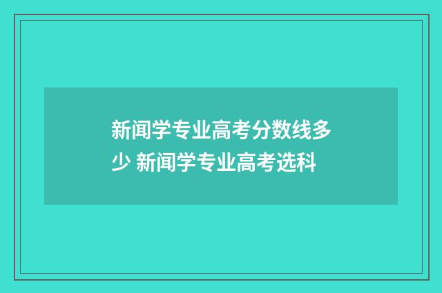 新闻学专业高考分数线多少 新闻学专业高考选科