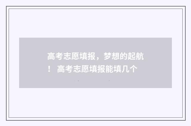 高考志愿填报，梦想的起航！ 高考志愿填报能填几个