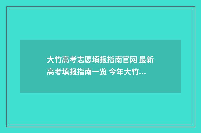 大竹高考志愿填报指南官网 最新高考填报指南一览 今年大竹高考情况