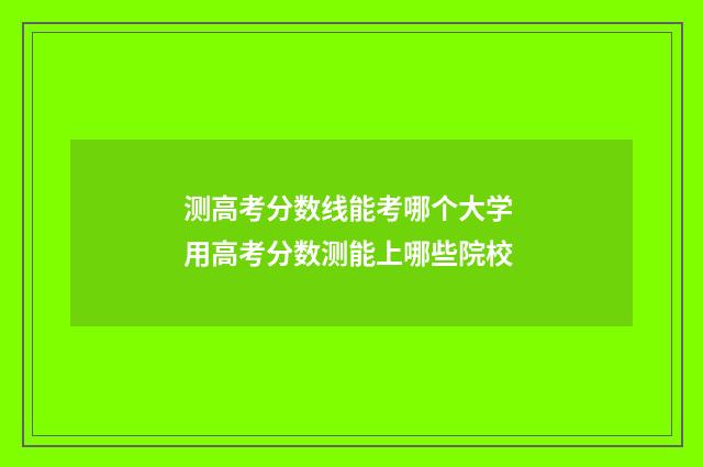 测高考分数线能考哪个大学 用高考分数测能上哪些院校