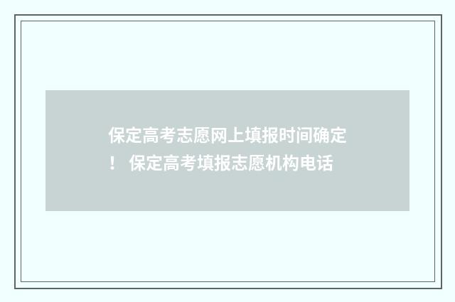 保定高考志愿网上填报时间确定！ 保定高考填报志愿机构电话