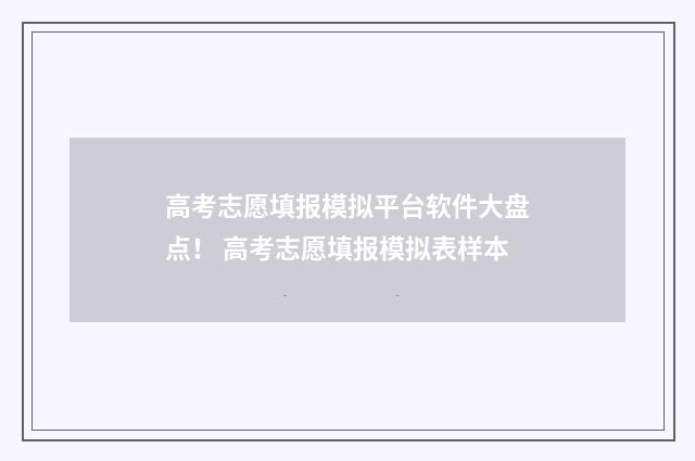 高考志愿填报模拟平台软件大盘点！ 高考志愿填报模拟表样本