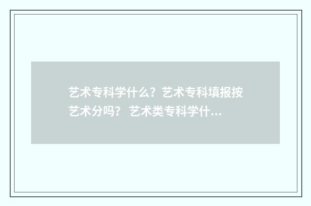 艺术专科学什么？艺术专科填报按艺术分吗？ 艺术类专科学什么