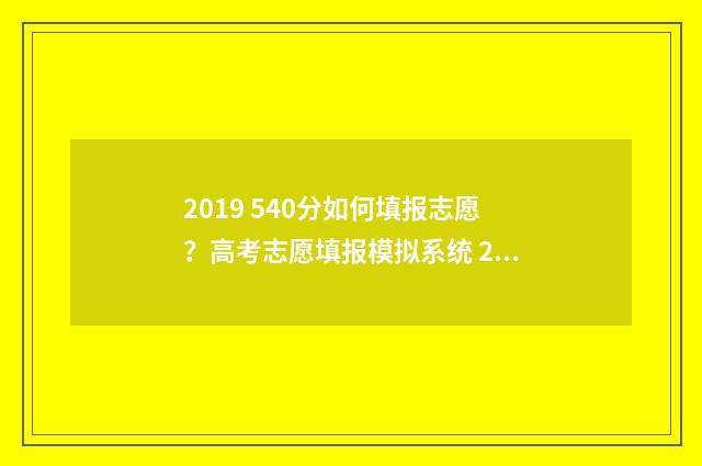 2019 540分如何填报志愿？高考志愿填报模拟系统 2019年584分对应位次