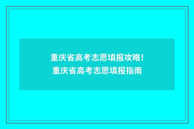 重庆省高考志愿填报攻略！ 重庆省高考志愿填报指南