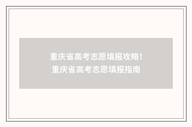 重庆省高考志愿填报攻略！ 重庆省高考志愿填报指南