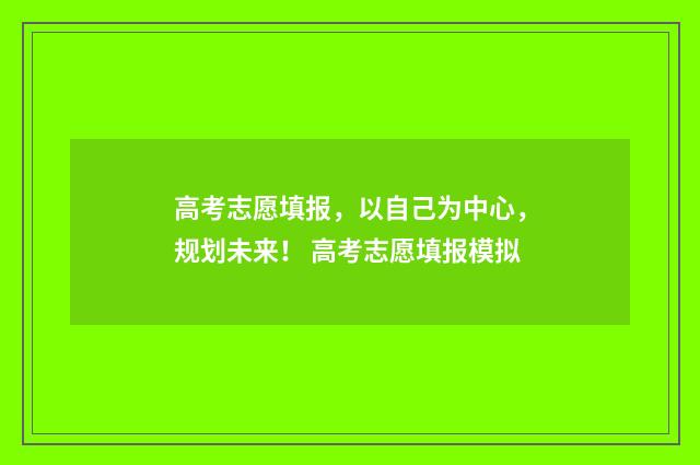 高考志愿填报,以自己为中心,规划未来! 高考志愿填报模拟