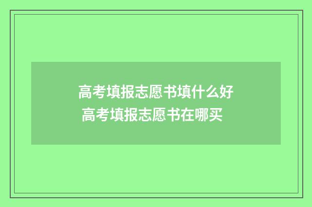 高考填报志愿书填什么好 高考填报志愿书在哪买