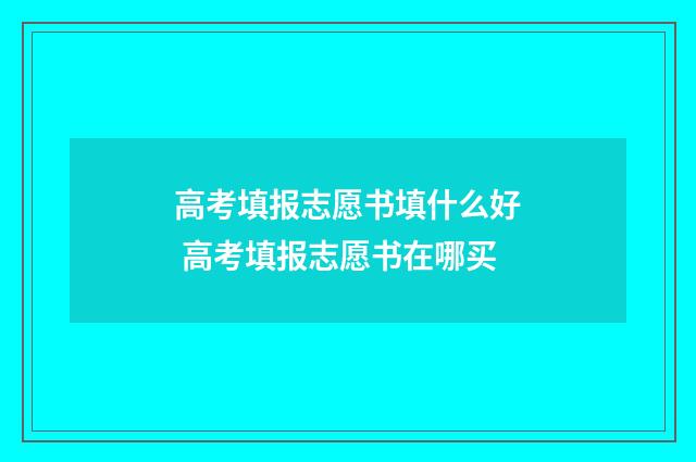 高考填报志愿书填什么好 高考填报志愿书在哪买