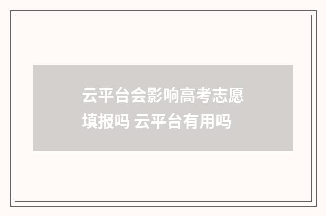 云平台会影响高考志愿填报吗 云平台有用吗