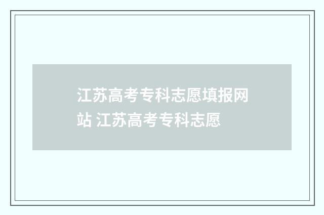 江苏高考专科志愿填报网站 江苏高考专科志愿
