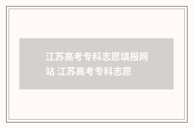 江苏高考专科志愿填报网站 江苏高考专科志愿