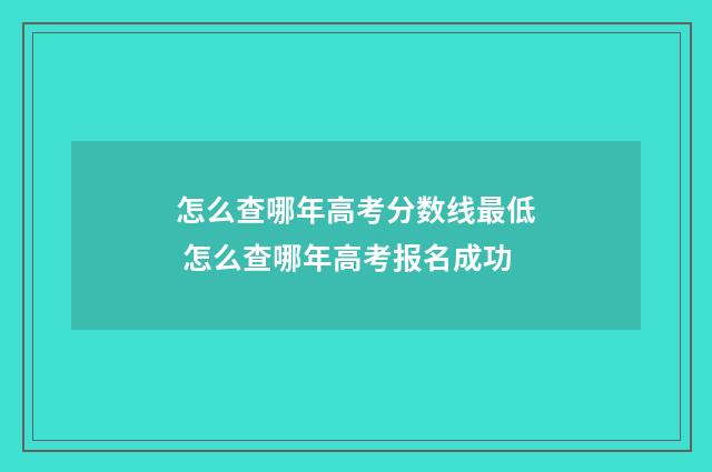 怎么查哪年高考分数线最低 怎么查哪年高考报名成功