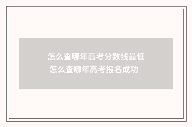 怎么查哪年高考分数线最低 怎么查哪年高考报名成功