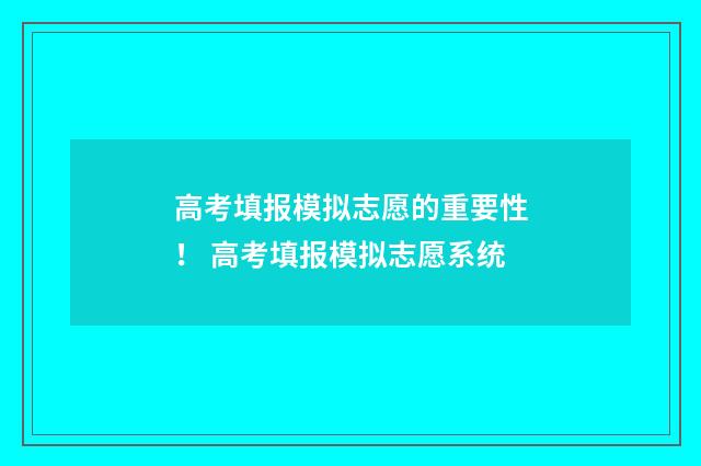 高考填报模拟志愿的重要性！ 高考填报模拟志愿系统