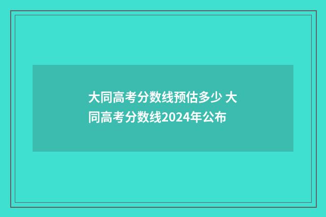 大同高考分数线预估多少 大同高考分数线2024年公布