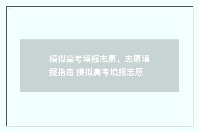 模拟高考填报志愿,志愿填报指南 模拟高考填报志愿