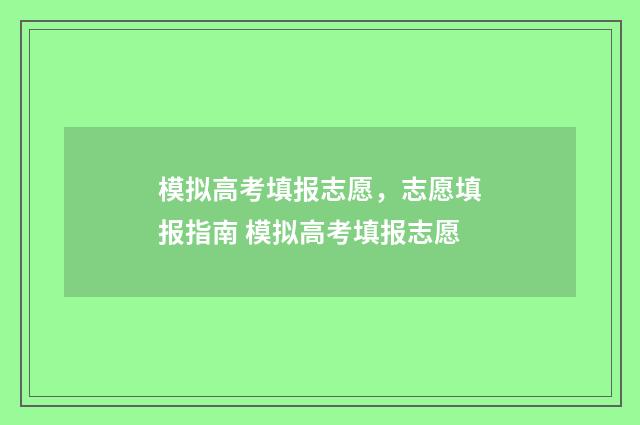 模拟高考填报志愿,志愿填报指南 模拟高考填报志愿