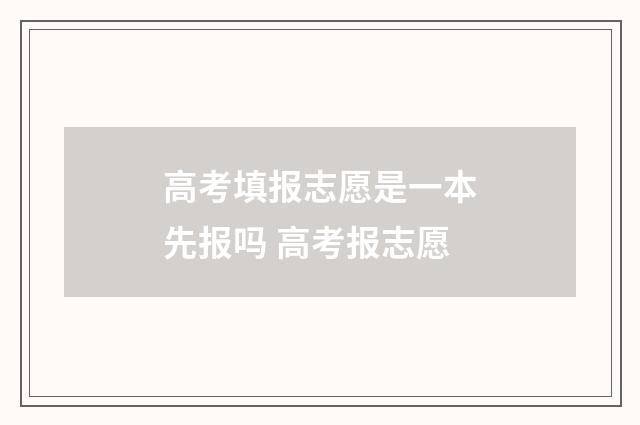 高考填报志愿是一本先报吗 高考报志愿