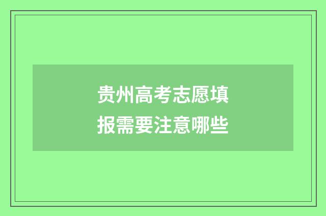 贵州高考志愿填报需要注意哪些