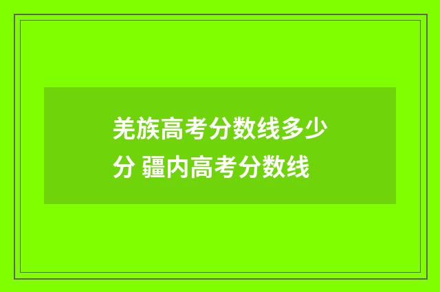 羌族高考分数线多少分 疆内高考分数线