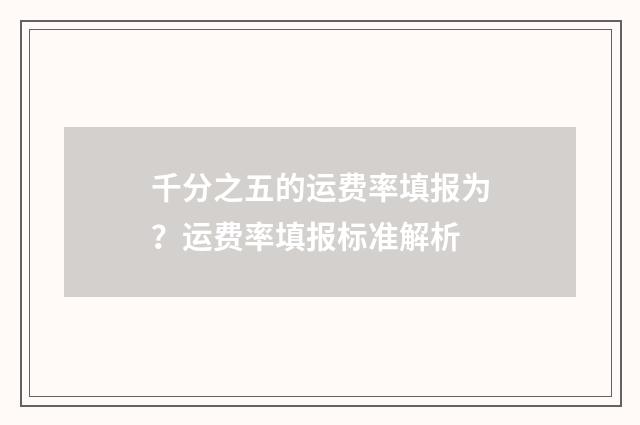 千分之五的运费率填报为？运费率填报标准解析
