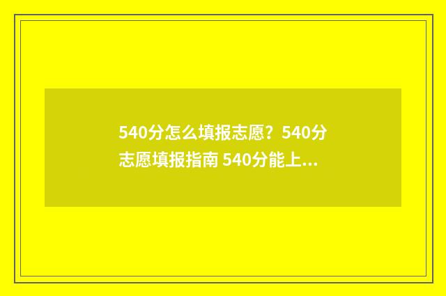 540分怎么填报志愿？540分志愿填报指南 540分能上什么