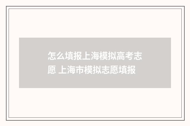 怎么填报上海模拟高考志愿 上海市模拟志愿填报