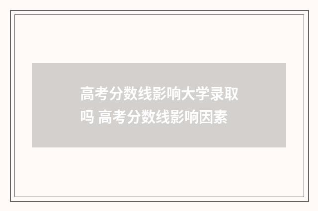 高考分数线影响大学录取吗 高考分数线影响因素