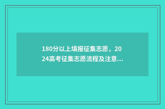 180分以上填报征集志愿，2024高考征集志愿流程及注意事项 180分以上填报征文怎么写