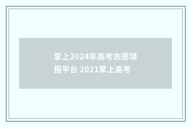 掌上2024年高考志愿填报平台 2021掌上高考