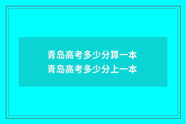 青岛高考多少分算一本 青岛高考多少分上一本