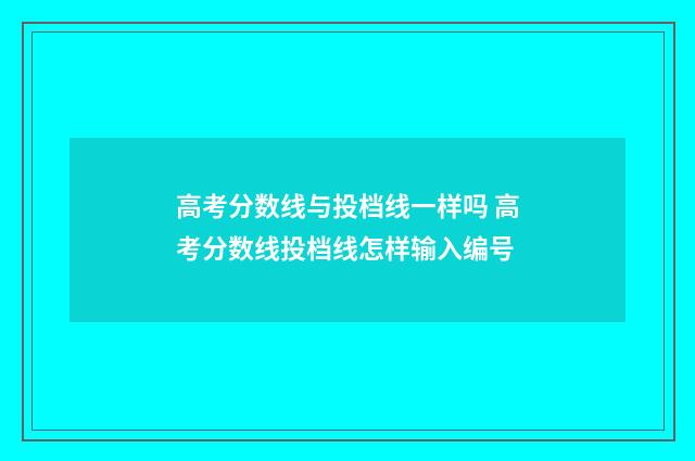 高考分数线与投档线一样吗 高考分数线投档线怎样输入编号