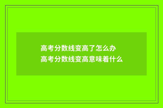 高考分数线变高了怎么办 高考分数线变高意味着什么