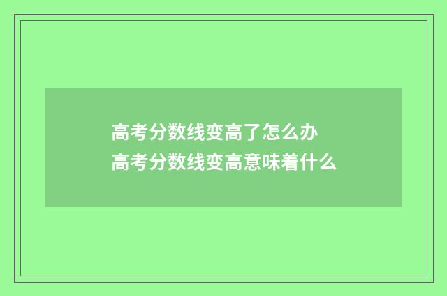 高考分数线变高了怎么办 高考分数线变高意味着什么