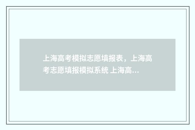 上海高考模拟志愿填报表，上海高考志愿填报模拟系统 上海高考模拟志愿