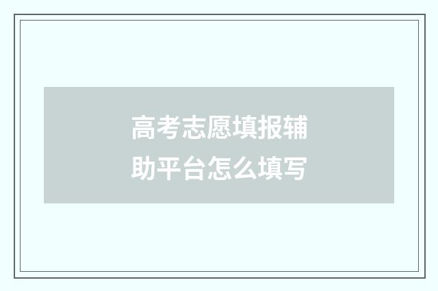 高考志愿填报辅助平台怎么填写