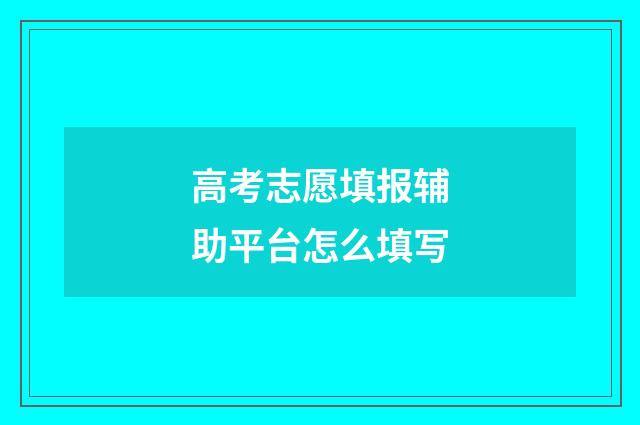 高考志愿填报辅助平台怎么填写