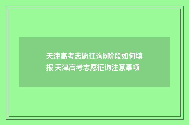 天津高考志愿征询b阶段如何填报 天津高考志愿征询注意事项