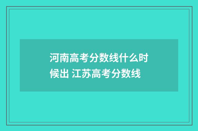 河南高考分数线什么时候出 江苏高考分数线