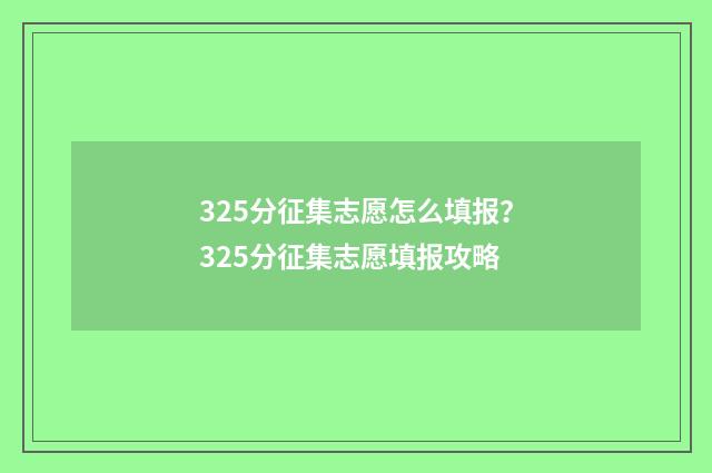 325分征集志愿怎么填报？325分征集志愿填报攻略