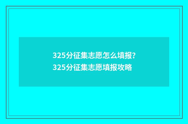 325分征集志愿怎么填报？325分征集志愿填报攻略