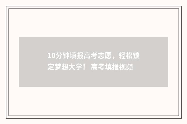10分钟填报高考志愿,轻松锁定梦想大学! 高考填报视频