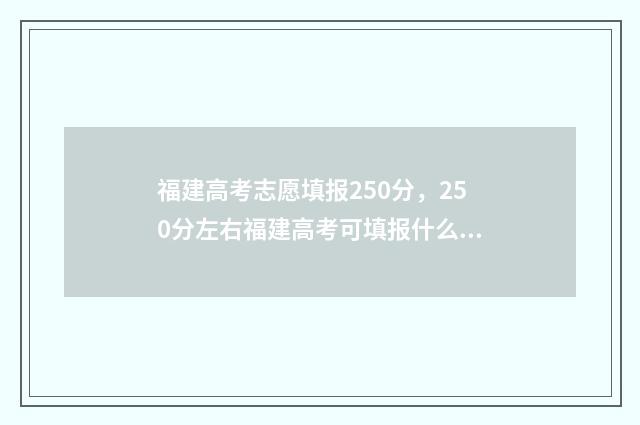 福建高考志愿填报250分，250分左右福建高考可填报什么志愿？ 福建高考志愿填报指南电子版