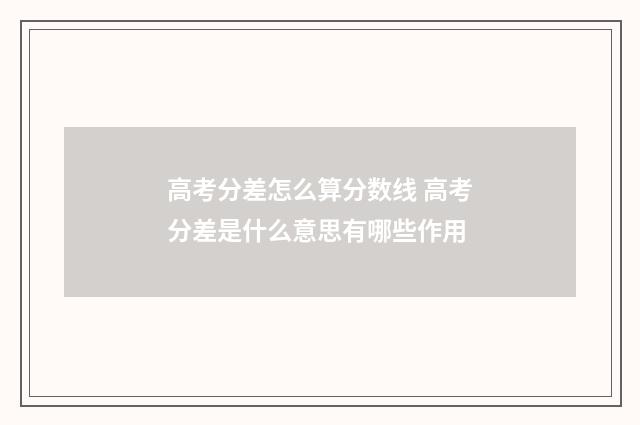 高考分差怎么算分数线 高考分差是什么意思有哪些作用