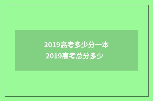 2019高考多少分一本 2019高考总分多少