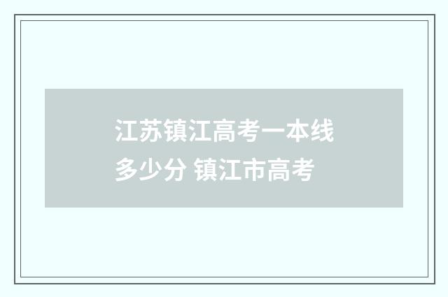 江苏镇江高考一本线多少分 镇江市高考